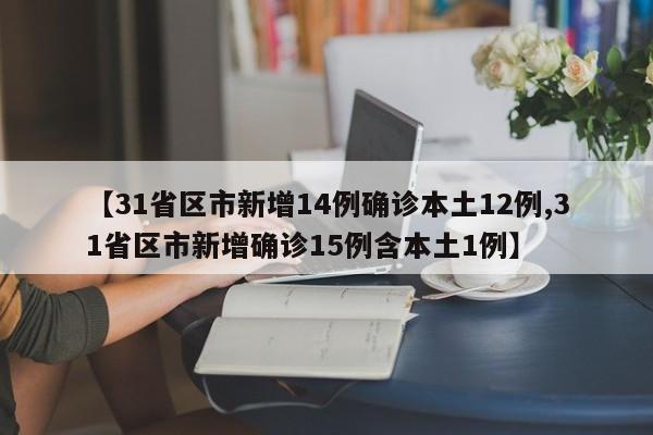 【31省区市新增14例确诊本土12例,31省区市新增确诊15例含本土1例】