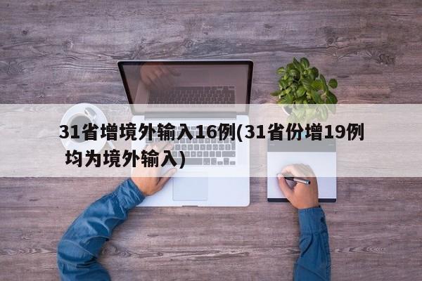 31省增境外输入16例(31省份增19例 均为境外输入)