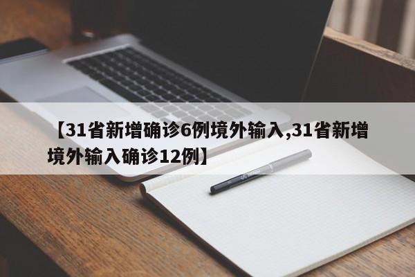 【31省新增确诊6例境外输入,31省新增境外输入确诊12例】