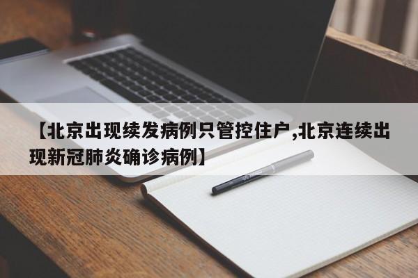 【北京出现续发病例只管控住户,北京连续出现新冠肺炎确诊病例】
