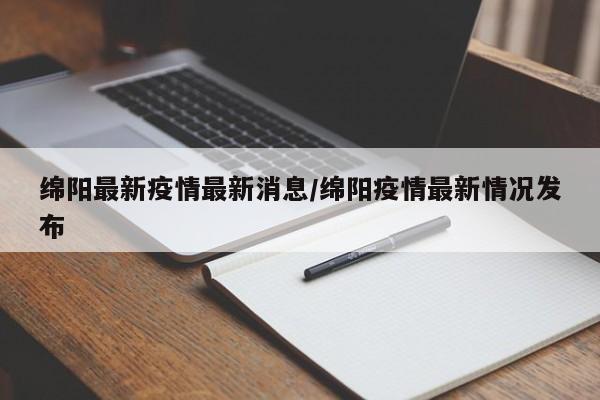 绵阳最新疫情最新消息/绵阳疫情最新情况发布