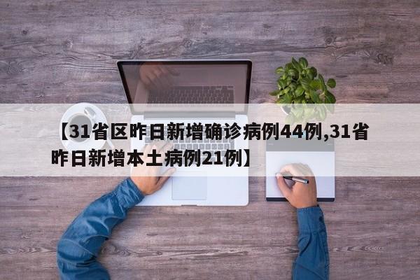 【31省区昨日新增确诊病例44例,31省昨日新增本土病例21例】