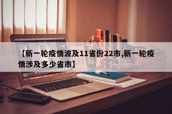 【新一轮疫情波及11省份22市,新一轮疫情涉及多少省市】
