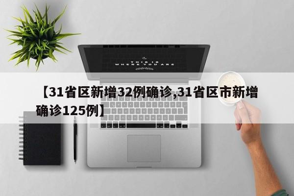 【31省区新增32例确诊,31省区市新增确诊125例】