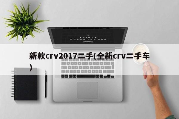 新款crv2017二手(全新crv二手车)