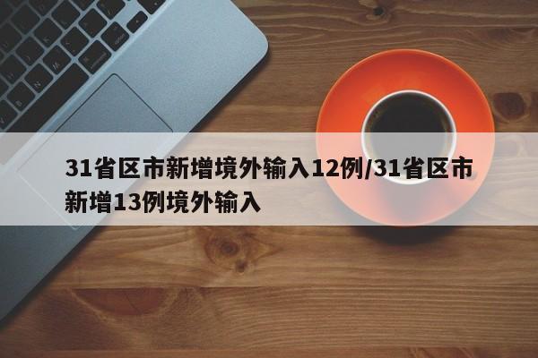 31省区市新增境外输入12例/31省区市新增13例境外输入