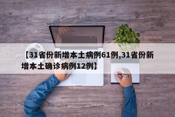 【31省份新增本土病例61例,31省份新增本土确诊病例12例】