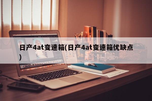日产4at变速箱(日产4at变速箱优缺点)