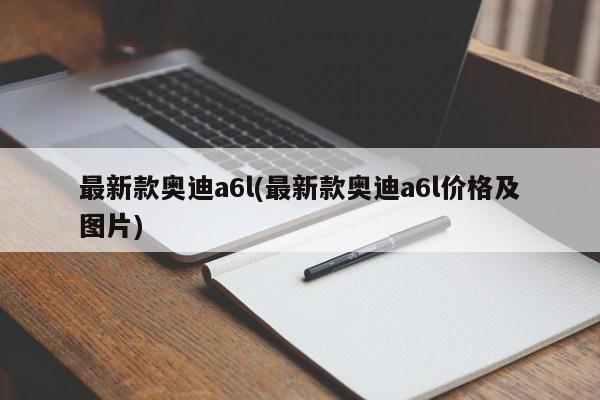 最新款奥迪a6l(最新款奥迪a6l价格及图片)
