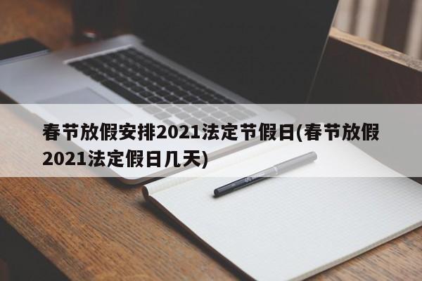 春节放假安排2021法定节假日(春节放假2021法定假日几天)
