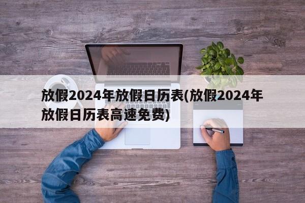 放假2024年放假日历表(放假2024年放假日历表高速免费)