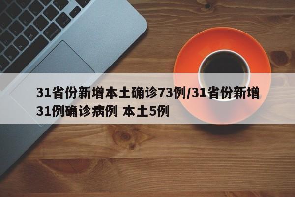 31省份新增本土确诊73例/31省份新增31例确诊病例 本土5例