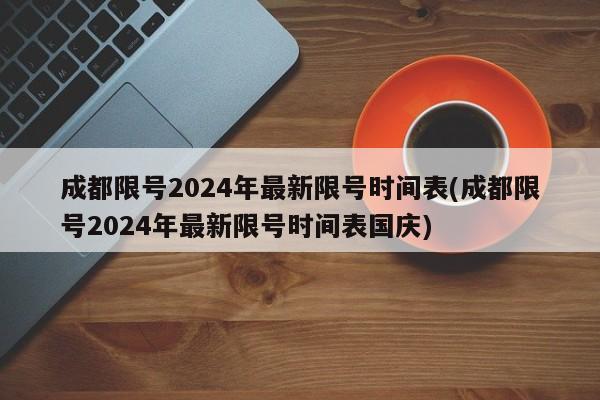 成都限号2024年最新限号时间表(成都限号2024年最新限号时间表国庆)