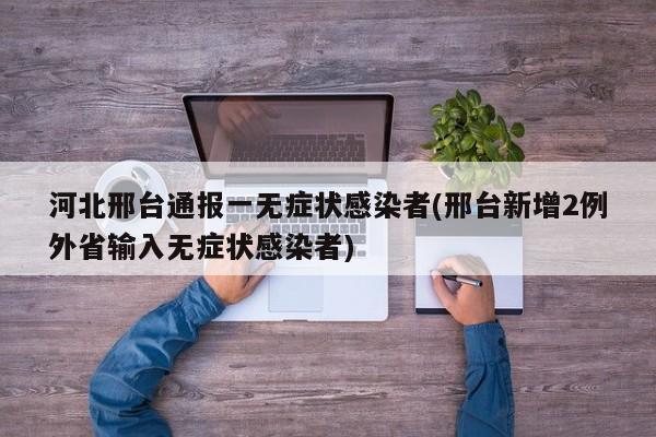 河北邢台通报一无症状感染者(邢台新增2例外省输入无症状感染者)