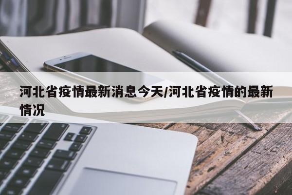 河北省疫情最新消息今天/河北省疫情的最新情况