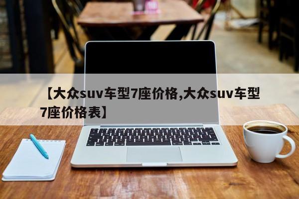 【大众suv车型7座价格,大众suv车型7座价格表】