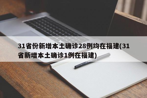 31省份新增本土确诊28例均在福建(31省新增本土确诊1例在福建)