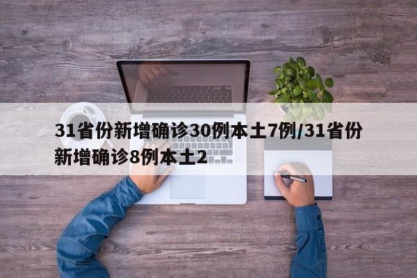 31省份新增确诊30例本土7例/31省份新增确诊8例本土2