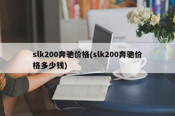 slk200奔驰价格(slk200奔驰价格多少钱)