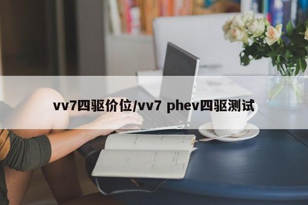 vv7四驱价位/vv7 phev四驱测试