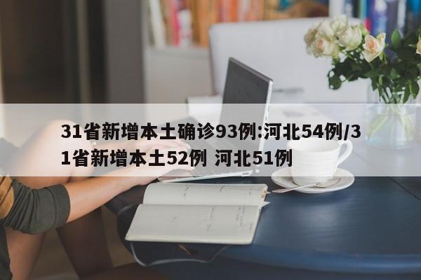 31省新增本土确诊93例:河北54例/31省新增本土52例 河北51例