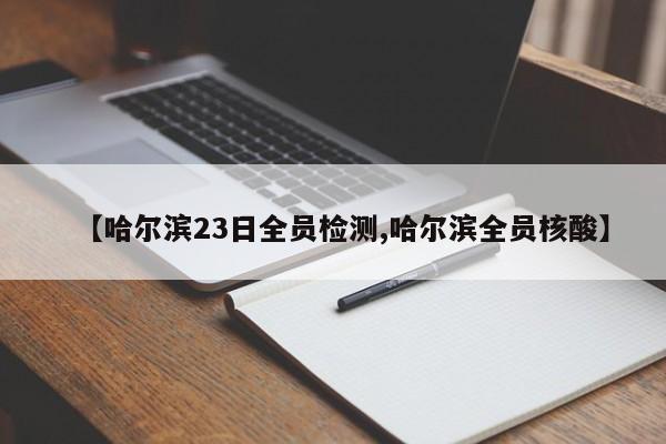 【哈尔滨23日全员检测,哈尔滨全员核酸】