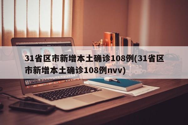 31省区市新增本土确诊108例(31省区市新增本土确诊108例nvv)