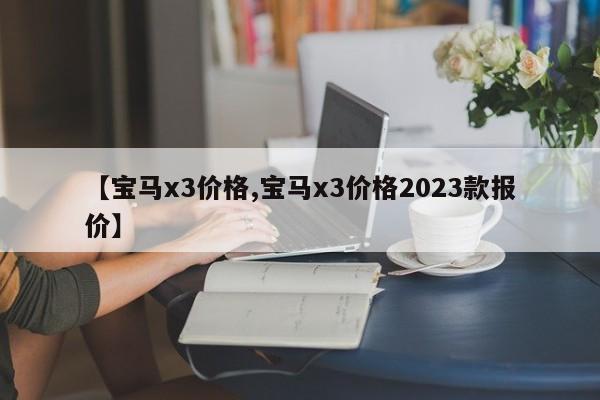 【宝马x3价格,宝马x3价格2023款报价】
