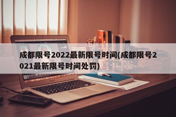 成都限号2022最新限号时间(成都限号2021最新限号时间处罚)