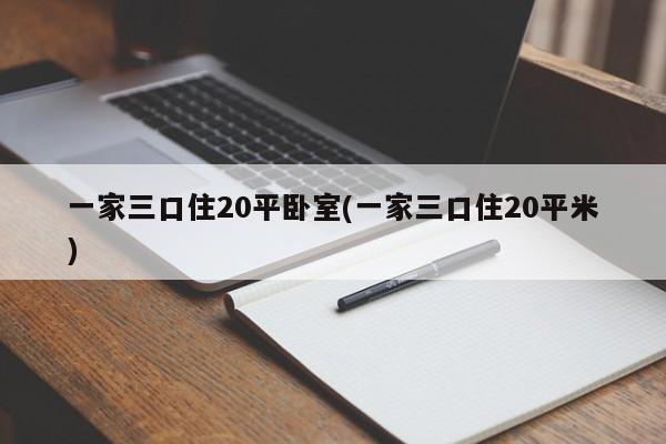 一家三口住20平卧室(一家三口住20平米)