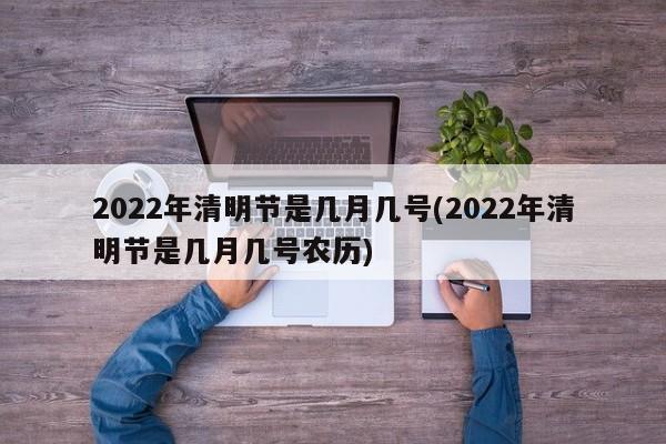 2022年清明节是几月几号(2022年清明节是几月几号农历)