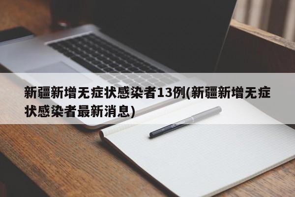 新疆新增无症状感染者13例(新疆新增无症状感染者最新消息)