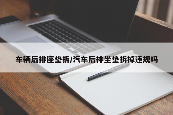 车辆后排座垫拆/汽车后排坐垫拆掉违规吗