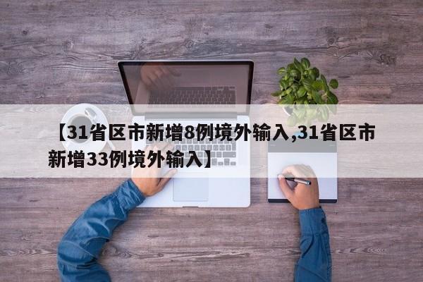 【31省区市新增8例境外输入,31省区市新增33例境外输入】
