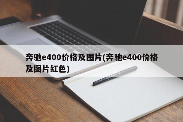 奔驰e400价格及图片(奔驰e400价格及图片红色)