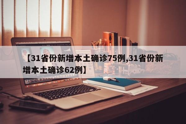 【31省份新增本土确诊75例,31省份新增本土确诊62例】