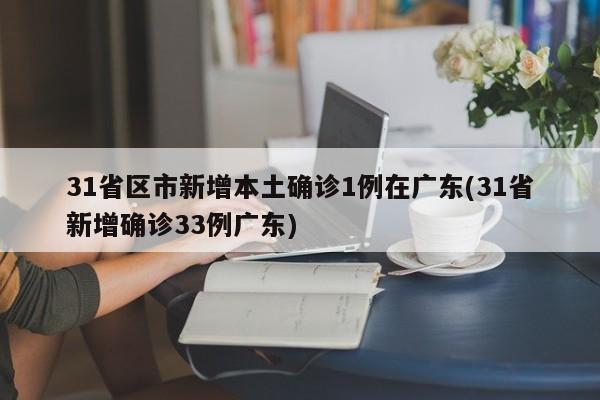 31省区市新增本土确诊1例在广东(31省新增确诊33例广东)