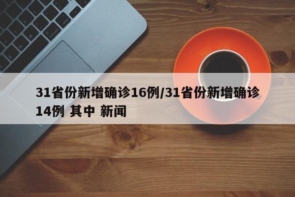 31省份新增确诊16例/31省份新增确诊14例 其中 新闻