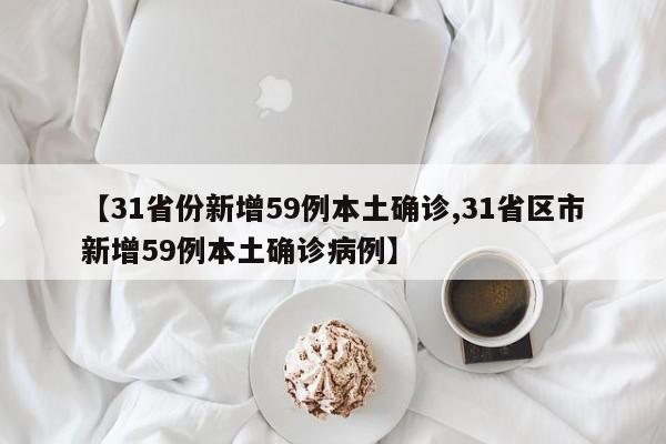 【31省份新增59例本土确诊,31省区市新增59例本土确诊病例】