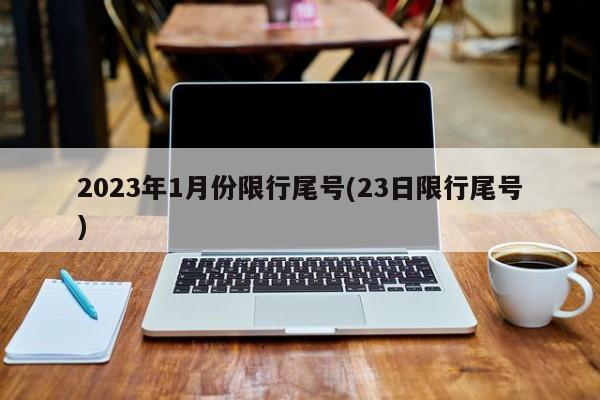 2023年1月份限行尾号(23日限行尾号)