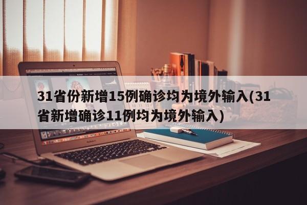 31省份新增15例确诊均为境外输入(31省新增确诊11例均为境外输入)