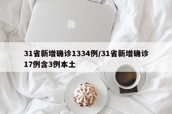 31省新增确诊1334例/31省新增确诊17例含3例本土