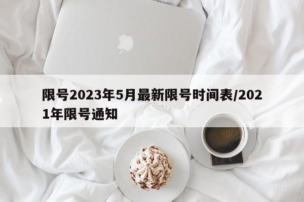 限号2023年5月最新限号时间表/2021年限号通知
