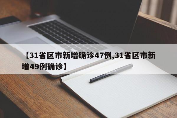 【31省区市新增确诊47例,31省区市新增49例确诊】