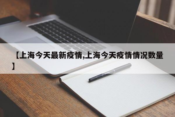【上海今天最新疫情,上海今天疫情情况数量】