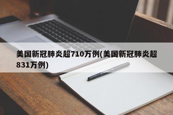 美国新冠肺炎超710万例(美国新冠肺炎超831万例)