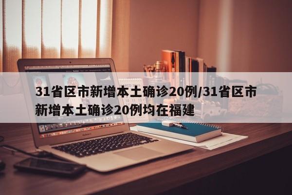 31省区市新增本土确诊20例/31省区市新增本土确诊20例均在福建