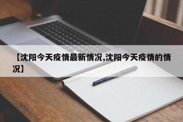 【沈阳今天疫情最新情况,沈阳今天疫情的情况】