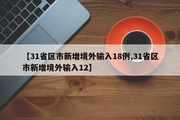 【31省区市新增境外输入18例,31省区市新增境外输入12】