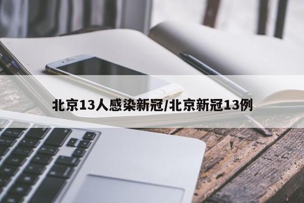 北京13人感染新冠/北京新冠13例